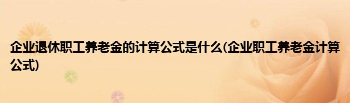 企业退休职工养老金的计算公式是什么(企业职工养老金计算公式)