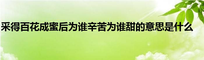 采得百花成蜜后为谁辛苦为谁甜的意思是什么