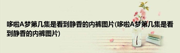 哆啦A梦第几集是看到静香的内裤图片(哆啦A梦第几集是看到静香的内裤图片)