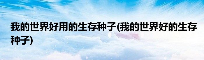 我的世界好用的生存种子(我的世界好的生存种子)