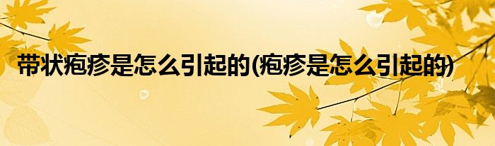 带状疱疹是怎么引起的(疱疹是怎么引起的)
