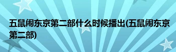 五鼠闹东京第二部什么时候播出(五鼠闹东京第二部)
