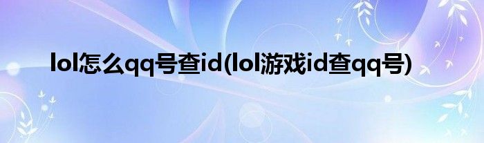 lol怎么qq号查id(lol游戏id查qq号)