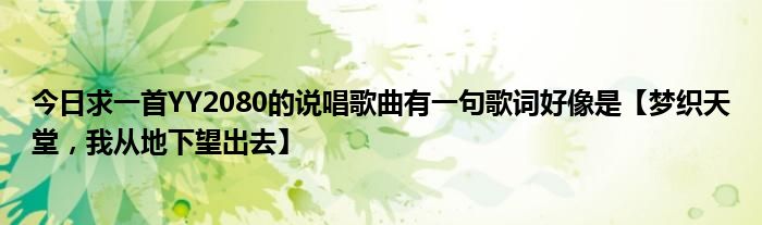 今日求一首YY2080的说唱歌曲有一句歌词好像是【梦织天堂，我从地下望出去】