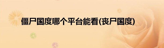 僵尸国度哪个平台能看(丧尸国度)
