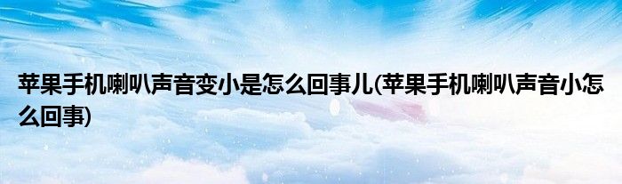 苹果手机喇叭声音变小是怎么回事儿(苹果手机喇叭声音小怎么回事)
