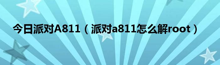 今日派对A811（派对a811怎么解root）