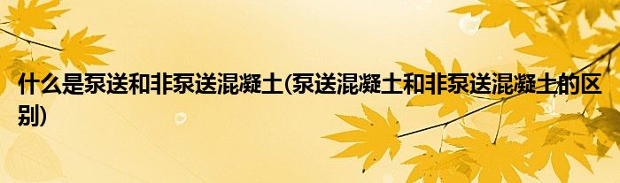 什么是泵送和非泵送混凝土(泵送混凝土和非泵送混凝土的区别)
