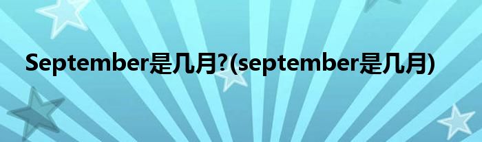 September是几月?(september是几月)