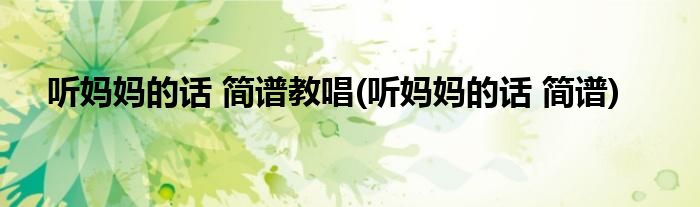 听妈妈的话 简谱教唱(听妈妈的话 简谱)