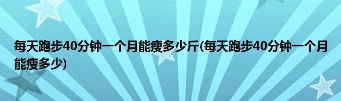 每天跑步40分钟一个月能瘦多少斤(每天跑步40分钟一个月能瘦多少)