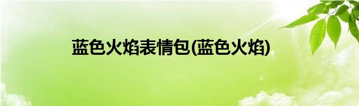 蓝色火焰表情包(蓝色火焰)