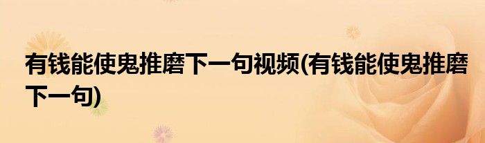 有钱能使鬼推磨下一句视频(有钱能使鬼推磨下一句)