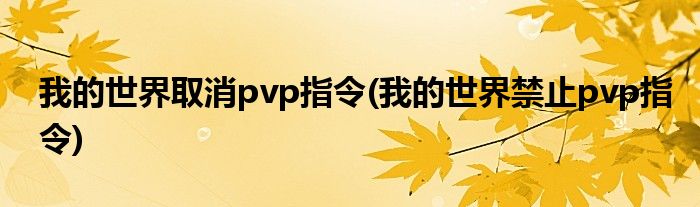 我的世界取消pvp指令(我的世界禁止pvp指令)
