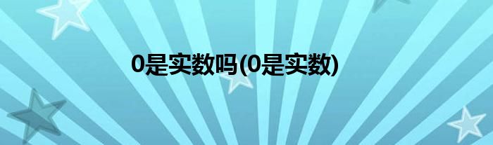 0是实数吗(0是实数)