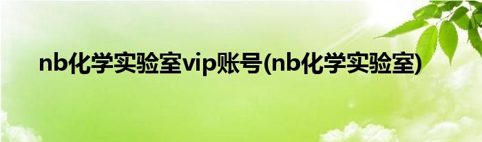 nb化学实验室vip账号(nb化学实验室)