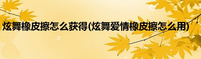 炫舞橡皮擦怎么获得(炫舞爱情橡皮擦怎么用)
