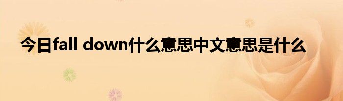 今日fall down什么意思中文意思是什么