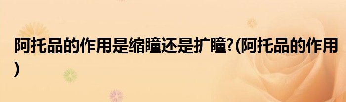 阿托品的作用是缩瞳还是扩瞳?(阿托品的作用)