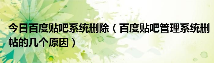 今日百度贴吧系统删除（百度贴吧管理系统删帖的几个原因）