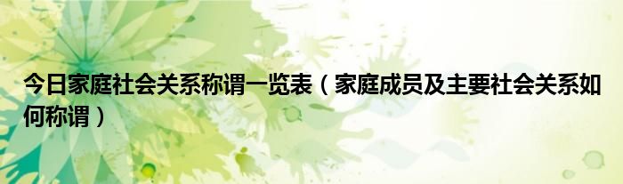 今日家庭社会关系称谓一览表（家庭成员及主要社会关系如何称谓）