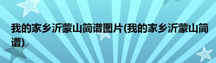 我的家乡沂蒙山简谱图片(我的家乡沂蒙山简谱)