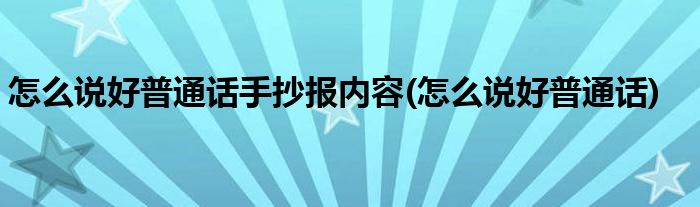 怎么说好普通话手抄报内容(怎么说好普通话)