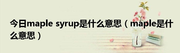 今日maple syrup是什么意思（maple是什么意思）