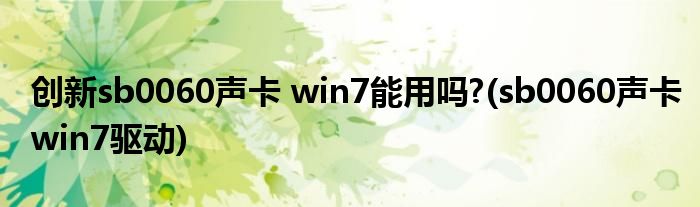 创新sb0060声卡 win7能用吗?(sb0060声卡win7驱动)