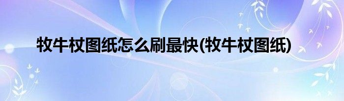 牧牛杖图纸怎么刷最快(牧牛杖图纸)