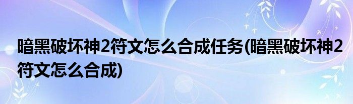 暗黑破坏神2符文怎么合成任务(暗黑破坏神2符文怎么合成)