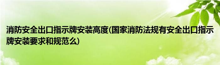 消防安全出口指示牌安装高度(国家消防法规有安全出口指示牌安装要求和规范么)