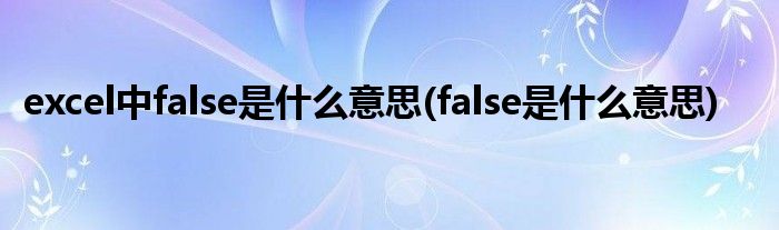 excel中false是什么意思(false是什么意思)
