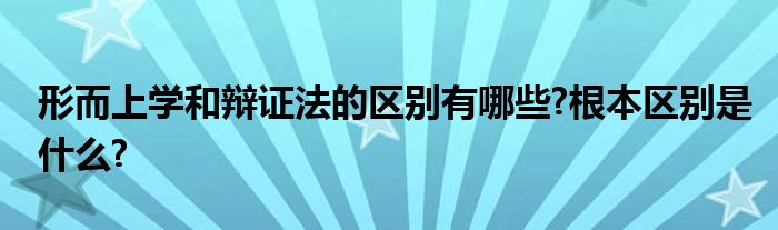 形而上学和辩证法的区别有哪些?根本区别是什么?