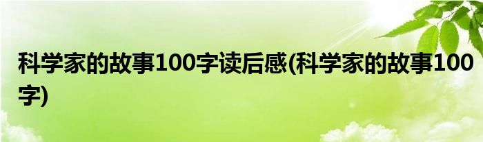 科学家的故事100字读后感(科学家的故事100字)