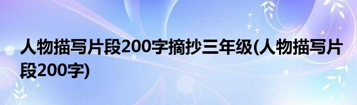 人物描写片段200字摘抄三年级(人物描写片段200字)