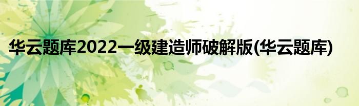 华云题库2022一级建造师破解版(华云题库)