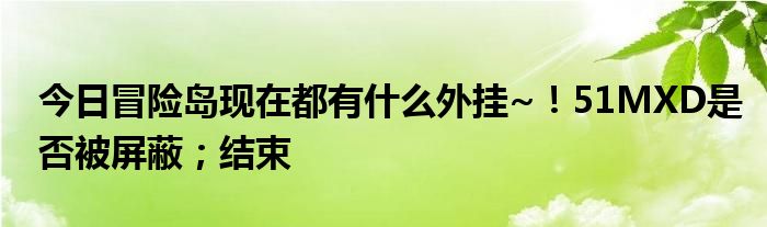 今日冒险岛现在都有什么外挂~！51MXD是否被屏蔽；结束