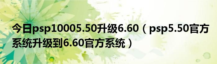 今日psp10005.50升级6.60（psp5.50官方系统升级到6.60官方系统）