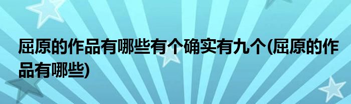 屈原的作品有哪些有个确实有九个(屈原的作品有哪些)