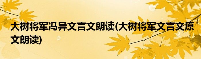 大树将军冯异文言文朗读(大树将军文言文原文朗读)
