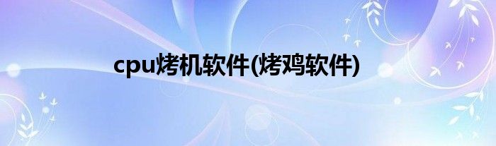 cpu烤机软件(烤鸡软件)