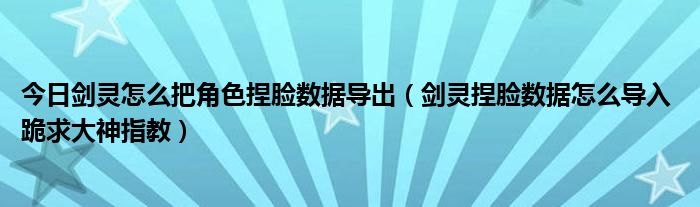 今日剑灵怎么把角色捏脸数据导出（剑灵捏脸数据怎么导入 跪求大神指教）