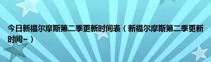 今日新福尔摩斯第二季更新时间表（新福尔摩斯第二季更新时间~）