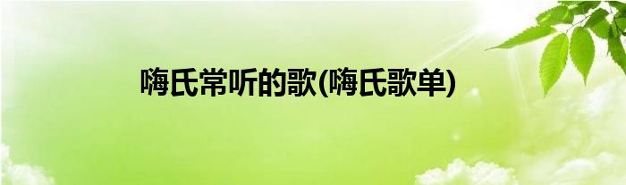 嗨氏常听的歌(嗨氏歌单)