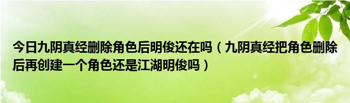 今日九阴真经删除角色后明俊还在吗（九阴真经把角色删除后再创建一个角色还是江湖明俊吗）