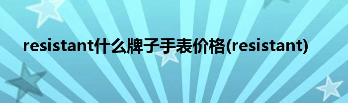 resistant什么牌子手表价格(resistant)