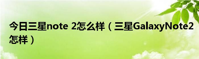 今日三星note 2怎么样（三星GalaxyNote2怎样）