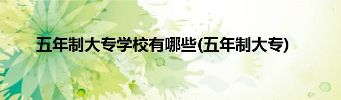 五年制大专学校有哪些(五年制大专)