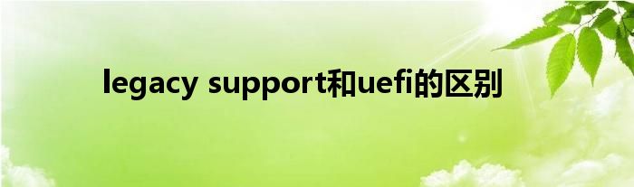 legacy support和uefi的区别